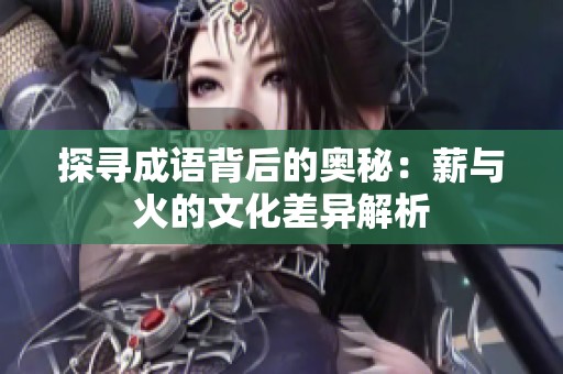 探寻成语背后的奥秘：薪与火的文化差异解析