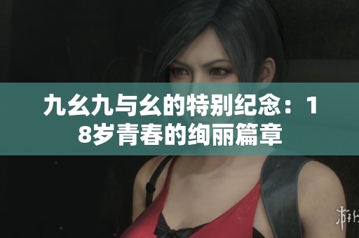 九幺九与幺的特别纪念：18岁青春的绚丽篇章
