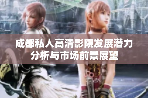 成都私人高清影院发展潜力分析与市场前景展望