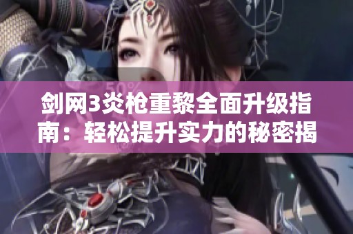 剑网3炎枪重黎全面升级指南：轻松提升实力的秘密揭秘