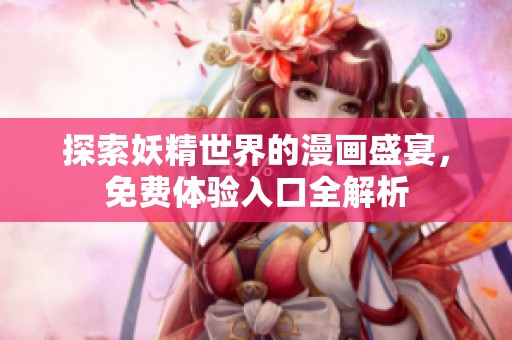 探索妖精世界的漫画盛宴，免费体验入口全解析