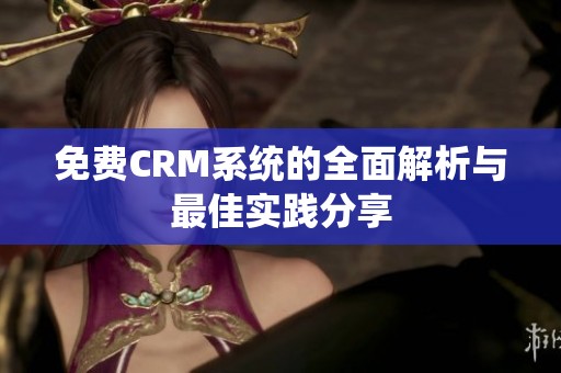 免费CRM系统的全面解析与最佳实践分享