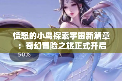 愤怒的小鸟探索宇宙新篇章：奇幻冒险之旅正式开启