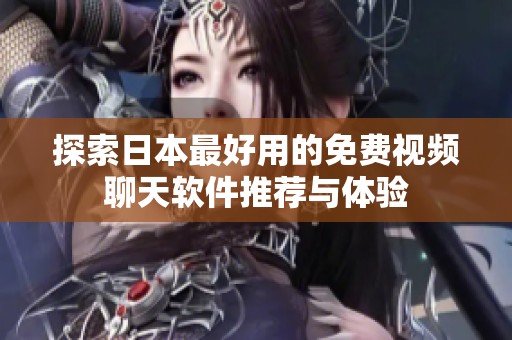 探索日本最好用的免费视频聊天软件推荐与体验
