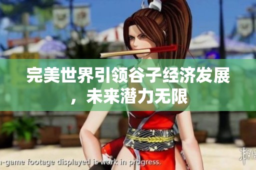 完美世界引领谷子经济发展，未来潜力无限