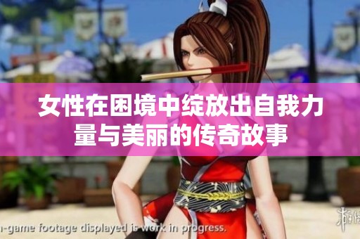 女性在困境中绽放出自我力量与美丽的传奇故事