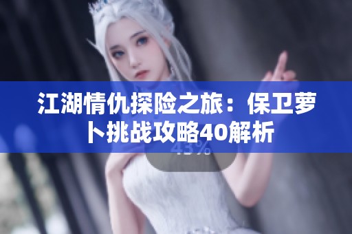 江湖情仇探险之旅：保卫萝卜挑战攻略40解析