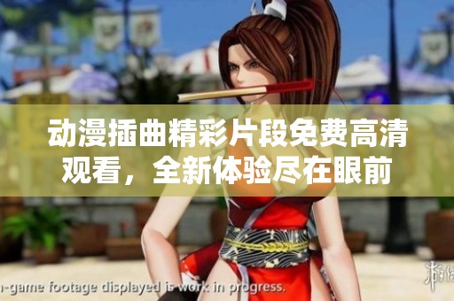 动漫插曲精彩片段免费高清观看，全新体验尽在眼前