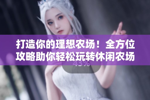 打造你的理想农场！全方位攻略助你轻松玩转休闲农场模拟游戏