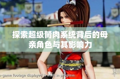 探索超级胬肉系统背后的母亲角色与其影响力
