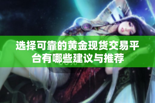 选择可靠的黄金现货交易平台有哪些建议与推荐