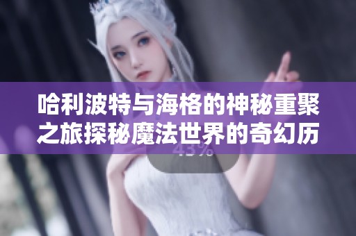 哈利波特与海格的神秘重聚之旅探秘魔法世界的奇幻历程
