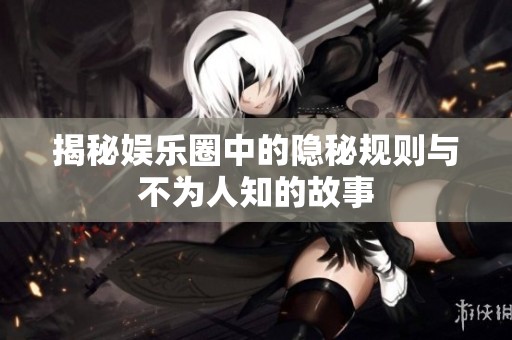 揭秘娱乐圈中的隐秘规则与不为人知的故事