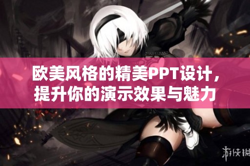 欧美风格的精美PPT设计，提升你的演示效果与魅力