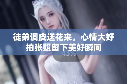 徒弟调皮送花来，心情大好拍张照留下美好瞬间