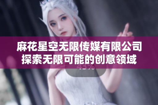 麻花星空无限传媒有限公司探索无限可能的创意领域