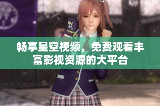 畅享星空视频，免费观看丰富影视资源的大平台