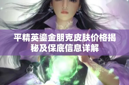 平精英鎏金朋克皮肤价格揭秘及保底信息详解