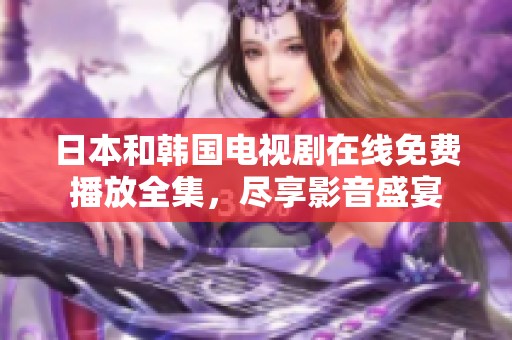 日本和韩国电视剧在线免费播放全集，尽享影音盛宴