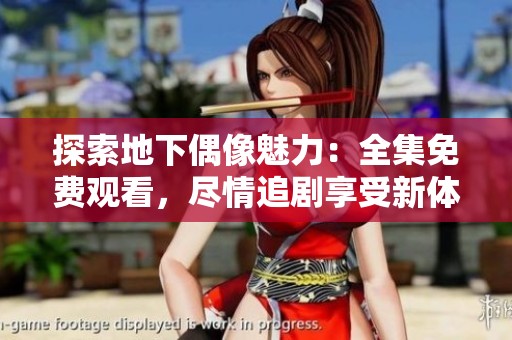 探索地下偶像魅力：全集免费观看，尽情追剧享受新体验
