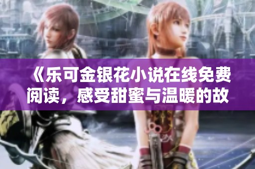 《乐可金银花小说在线免费阅读，感受甜蜜与温暖的故事》