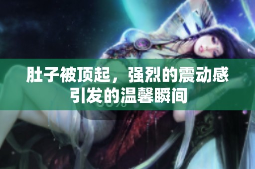 肚子被顶起，强烈的震动感引发的温馨瞬间