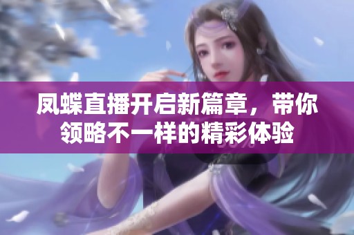 凤蝶直播开启新篇章，带你领略不一样的精彩体验
