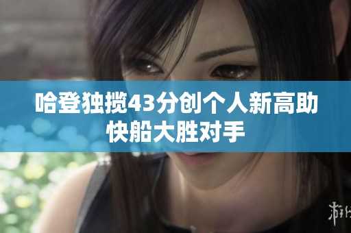 哈登独揽43分创个人新高助快船大胜对手