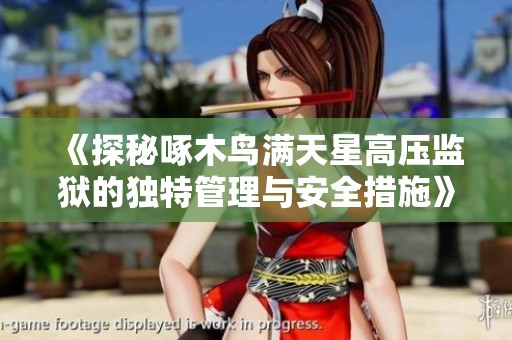 《探秘啄木鸟满天星高压监狱的独特管理与安全措施》