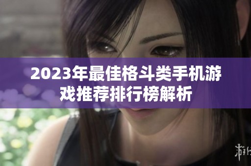 2023年最佳格斗类手机游戏推荐排行榜解析