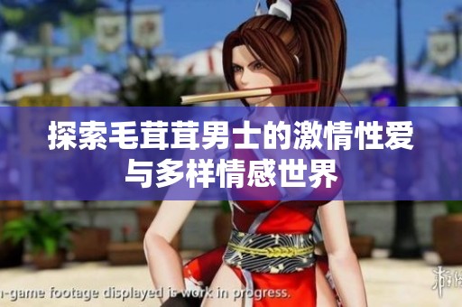 探索毛茸茸男士的激情性爱与多样情感世界