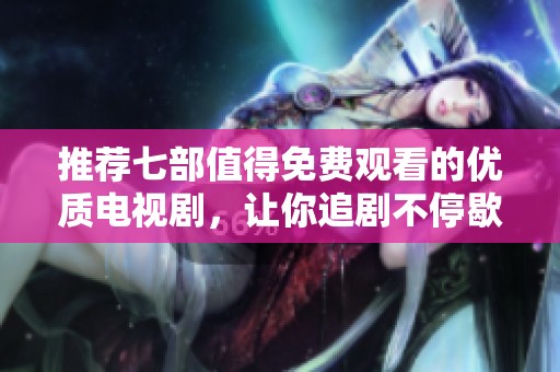 推荐七部值得免费观看的优质电视剧，让你追剧不停歇