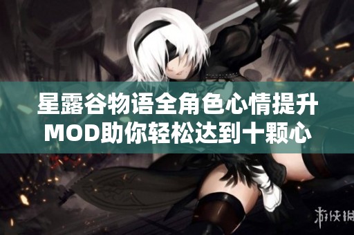星露谷物语全角色心情提升MOD助你轻松达到十颗心 星露谷物语全角色心情提升MOD助你轻松达到十颗心