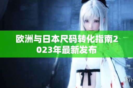 欧洲与日本尺码转化指南2023年最新发布