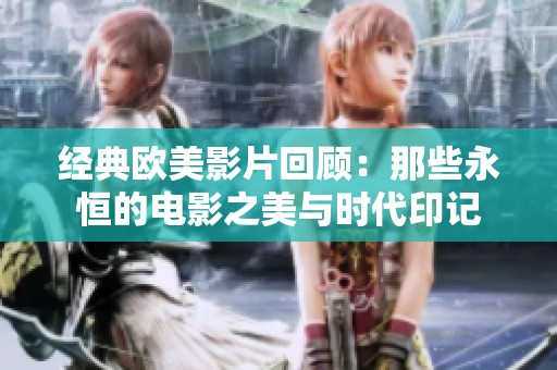 经典欧美影片回顾：那些永恒的电影之美与时代印记