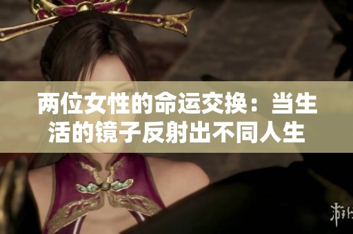 两位女性的命运交换：当生活的镜子反射出不同人生