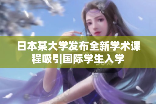 日本某大学发布全新学术课程吸引国际学生入学