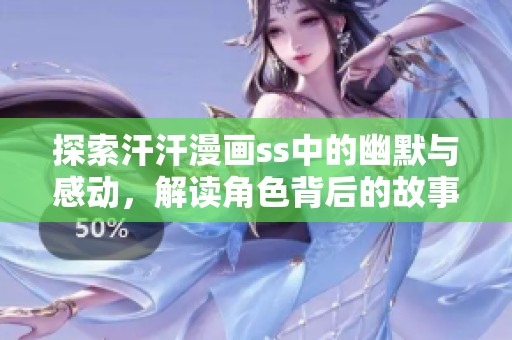 探索汗汗漫画ss中的幽默与感动，解读角色背后的故事与情感