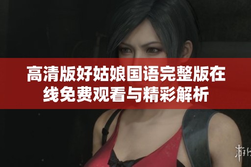 高清版好姑娘国语完整版在线免费观看与精彩解析