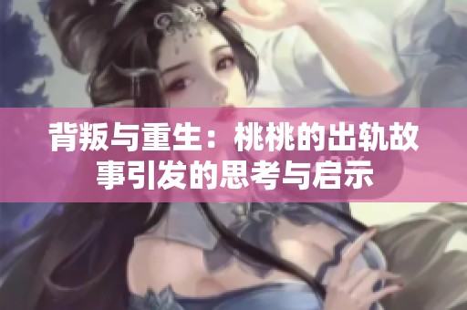 背叛与重生：桃桃的出轨故事引发的思考与启示