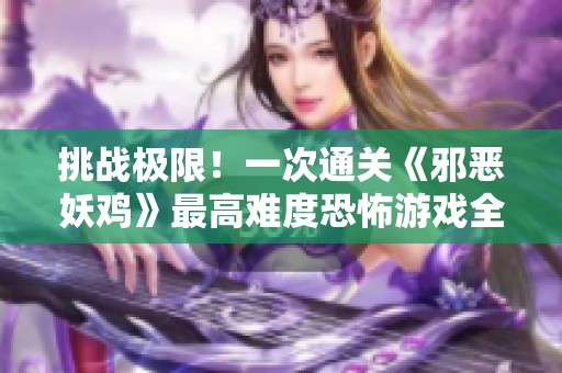 挑战极限！一次通关《邪恶妖鸡》最高难度恐怖游戏全程攻略