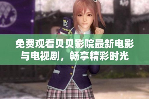 免费观看贝贝影院最新电影与电视剧，畅享精彩时光