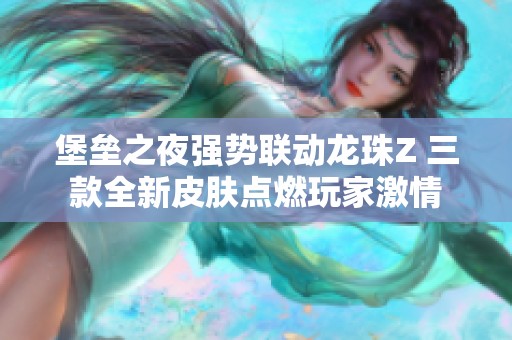 堡垒之夜强势联动龙珠Z 三款全新皮肤点燃玩家激情