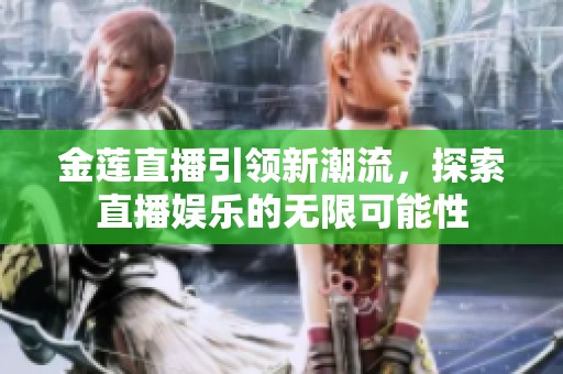 金莲直播引领新潮流，探索直播娱乐的无限可能性