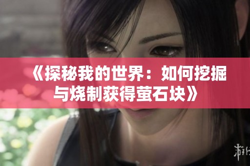 《探秘我的世界：如何挖掘与烧制获得萤石块》