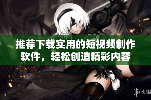 推荐下载实用的短视频制作软件，轻松创造精彩内容