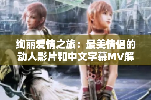 绚丽爱情之旅：最美情侣的动人影片和中文字幕MV解析