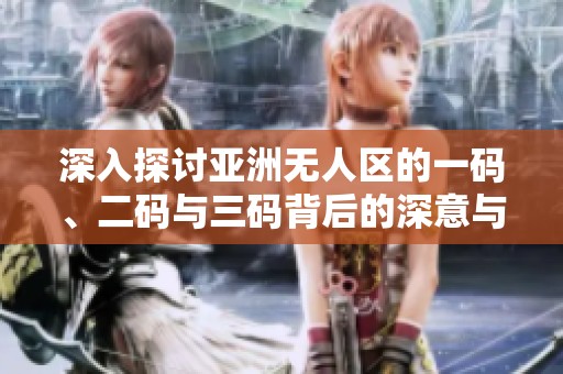 深入探讨亚洲无人区的一码、二码与三码背后的深意与影响