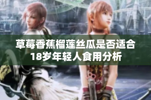 草莓香蕉榴莲丝瓜是否适合18岁年轻人食用分析