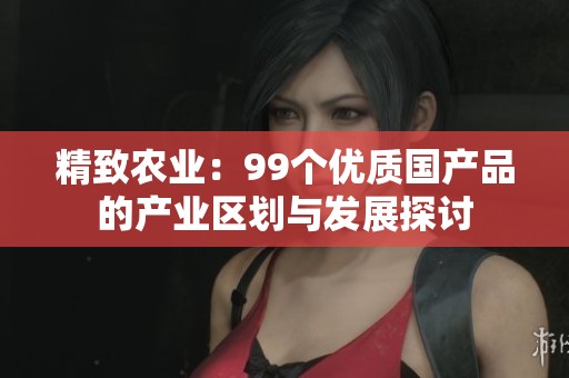 精致农业：99个优质国产品的产业区划与发展探讨
